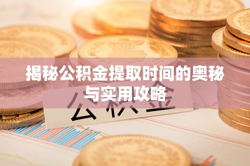 忻城揭秘公积金提取时间的奥秘与实用攻略