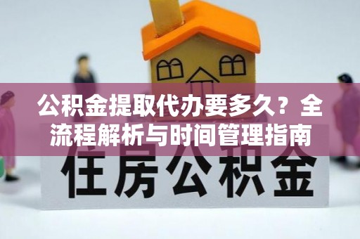 忻城公积金提取代办要多久？全流程解析与时间管理指南