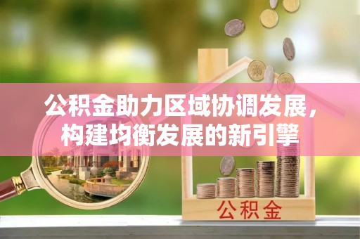 忻城公积金助力区域协调发展，构建均衡发展的新引擎