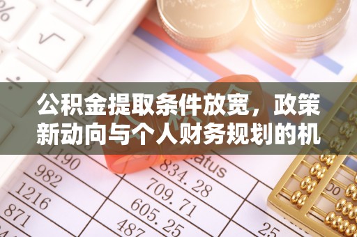 忻城公积金提取条件放宽，政策新动向与个人财务规划的机遇