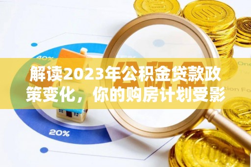 忻城解读2023年公积金贷款政策变化，你的购房计划受影响了吗？