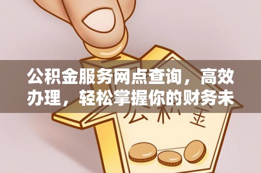 忻城公积金服务网点查询，高效办理，轻松掌握你的财务未来