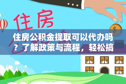 忻城住房公积金提取可以代办吗？了解政策与流程，轻松搞定公积金提取