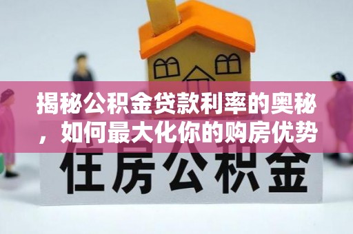 忻城揭秘公积金贷款利率的奥秘，如何最大化你的购房优势