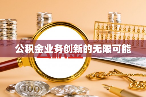忻城公积金业务创新的无限可能