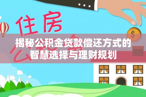 忻城揭秘公积金贷款偿还方式的智慧选择与理财规划