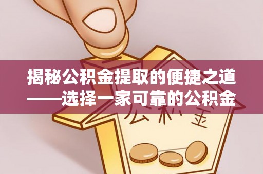 忻城揭秘公积金提取的便捷之道——选择一家可靠的公积金提取代办公司