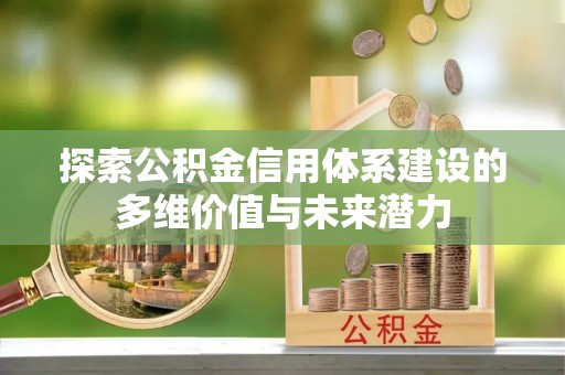 忻城探索公积金信用体系建设的多维价值与未来潜力
