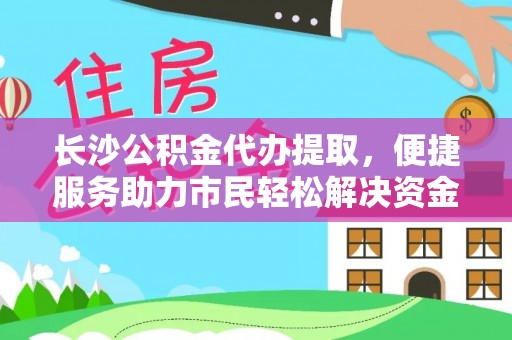忻城长沙公积金代办提取，便捷服务助力市民轻松解决资金需求