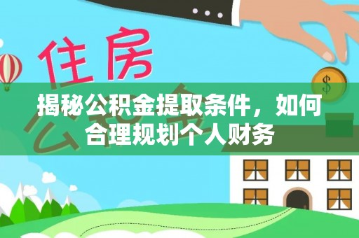 忻城揭秘公积金提取条件，如何合理规划个人财务