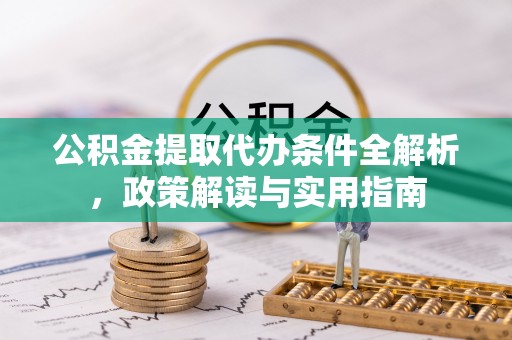 忻城公积金提取代办条件全解析，政策解读与实用指南