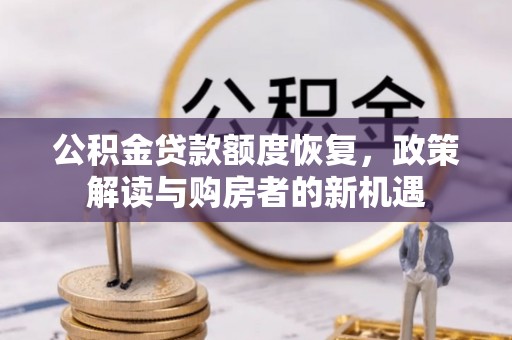 忻城公积金贷款额度恢复，政策解读与购房者的新机遇