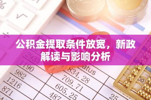 忻城公积金提取条件放宽，新政解读与影响分析