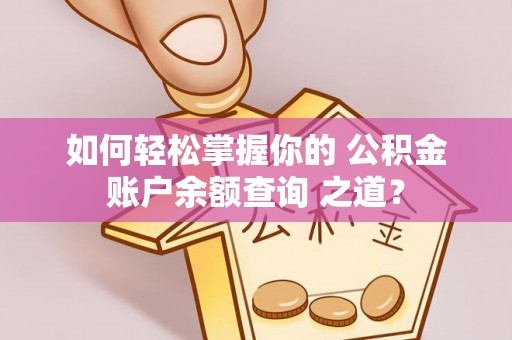 忻城如何轻松掌握你的 公积金账户余额查询 之道？