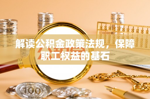 忻城解读公积金政策法规，保障职工权益的基石
