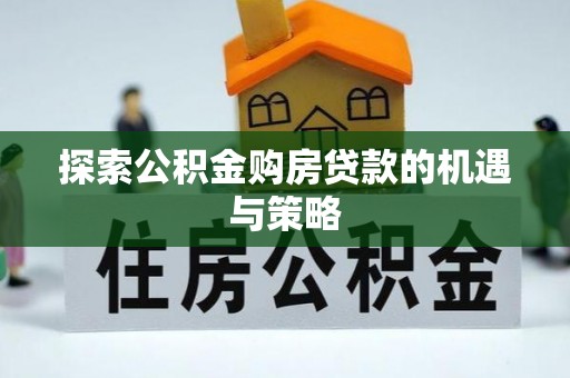 忻城探索公积金购房贷款的机遇与策略