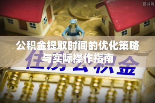 忻城公积金提取时间的优化策略与实际操作指南