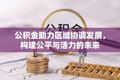 忻城公积金助力区域协调发展，构建公平与活力的未来