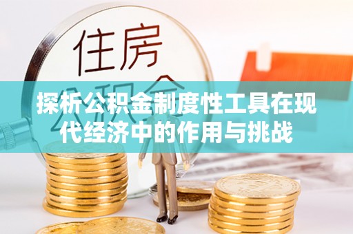 忻城探析公积金制度性工具在现代经济中的作用与挑战