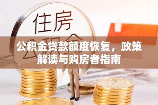 忻城公积金贷款额度恢复，政策解读与购房者指南
