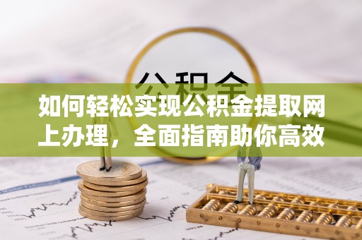 忻城如何轻松实现公积金提取网上办理，全面指南助你高效完成