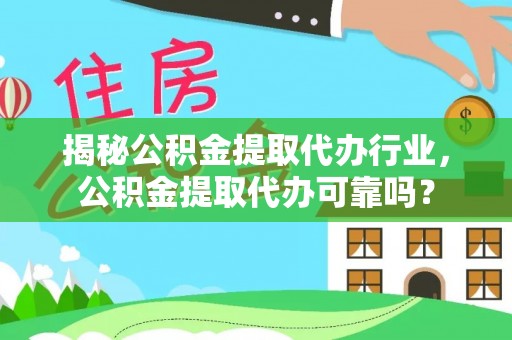 忻城揭秘公积金提取代办行业，公积金提取代办可靠吗？