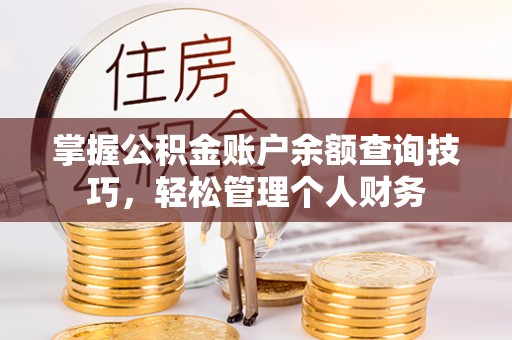 忻城掌握公积金账户余额查询技巧，轻松管理个人财务