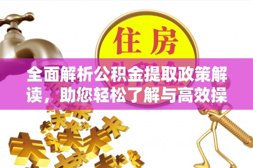忻城全面解析公积金提取政策解读，助您轻松了解与高效操作