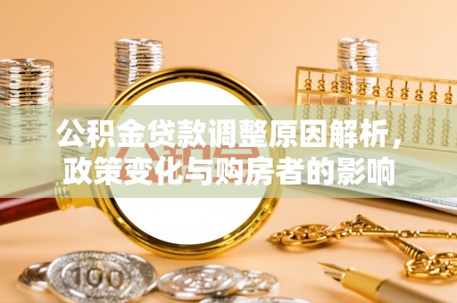 忻城公积金贷款调整原因解析，政策变化与购房者的影响