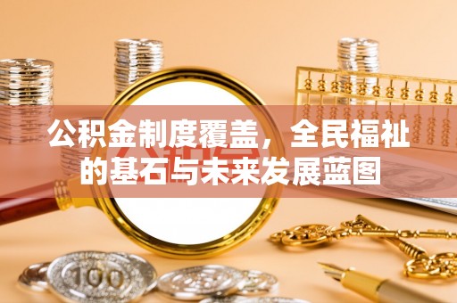 忻城公积金制度覆盖，全民福祉的基石与未来发展蓝图