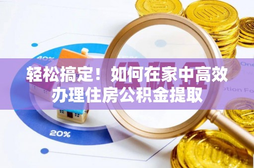忻城轻松搞定！如何在家中高效办理住房公积金提取