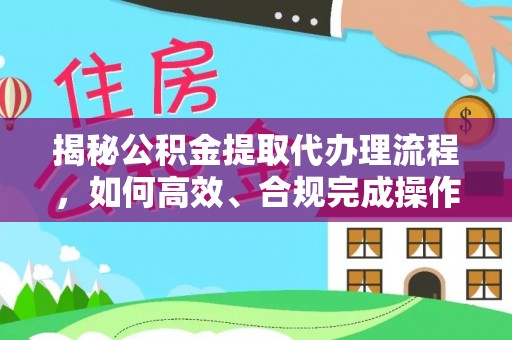 忻城揭秘公积金提取代办理流程，如何高效、合规完成操作