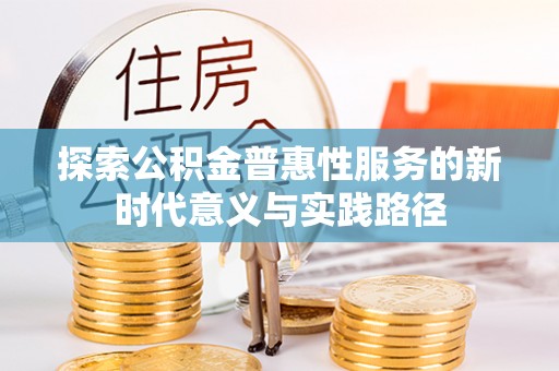 忻城探索公积金普惠性服务的新时代意义与实践路径