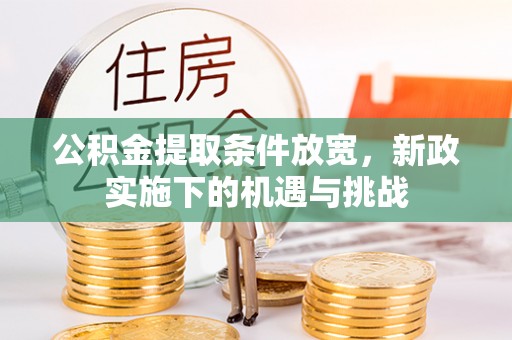 忻城公积金提取条件放宽，新政实施下的机遇与挑战