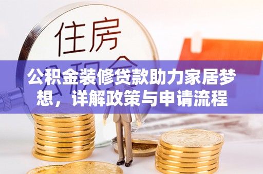 忻城公积金装修贷款助力家居梦想，详解政策与申请流程