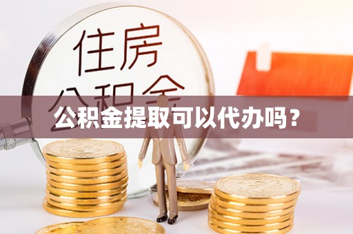 忻城公积金提取可以代办吗？