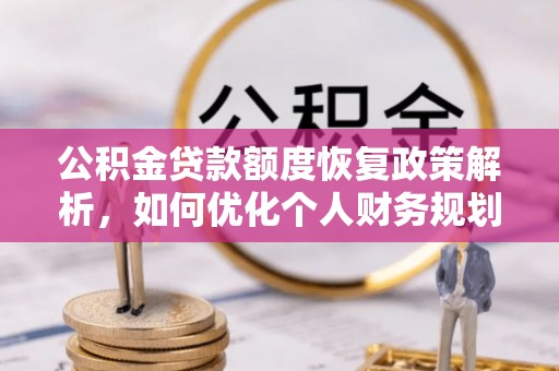 忻城公积金贷款额度恢复政策解析，如何优化个人财务规划