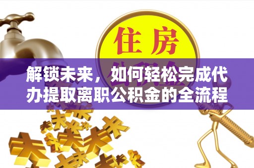 忻城解锁未来，如何轻松完成代办提取离职公积金的全流程