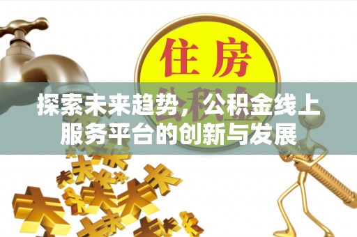 忻城探索未来趋势，公积金线上服务平台的创新与发展