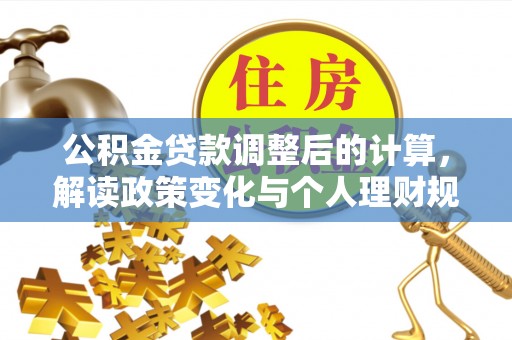 忻城公积金贷款调整后的计算，解读政策变化与个人理财规划