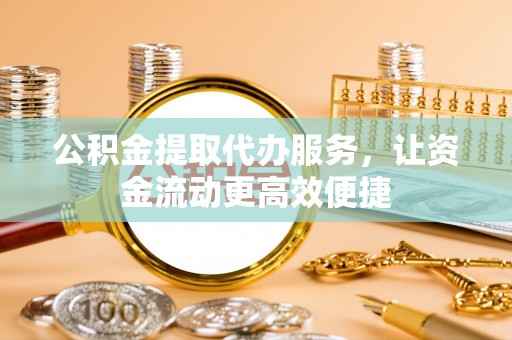忻城公积金提取代办服务，让资金流动更高效便捷