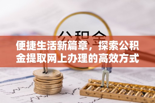 忻城便捷生活新篇章，探索公积金提取网上办理的高效方式