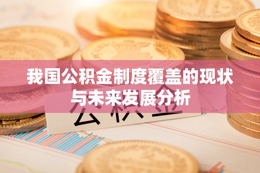忻城我国公积金制度覆盖的现状与未来发展分析