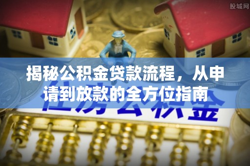 忻城揭秘公积金贷款流程，从申请到放款的全方位指南