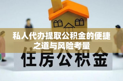 忻城私人代办提取公积金的便捷之道与风险考量