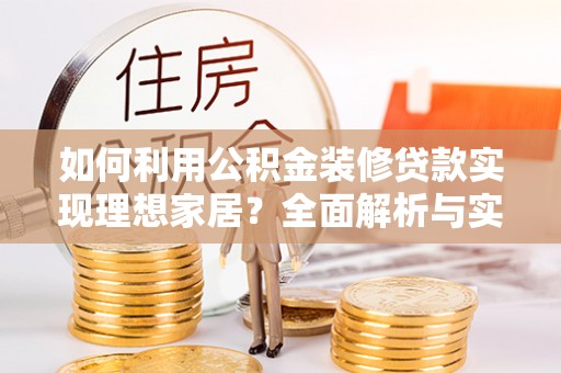 忻城如何利用公积金装修贷款实现理想家居？全面解析与实用建议