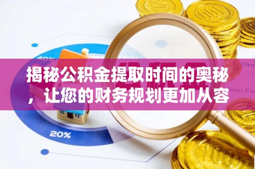 忻城揭秘公积金提取时间的奥秘，让您的财务规划更加从容