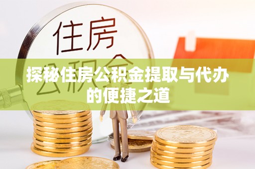忻城探秘住房公积金提取与代办的便捷之道