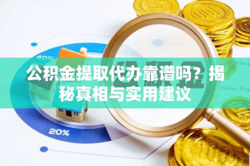 忻城公积金提取代办靠谱吗？揭秘真相与实用建议