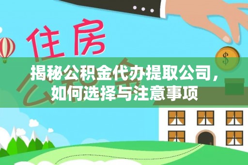 忻城揭秘公积金代办提取公司，如何选择与注意事项